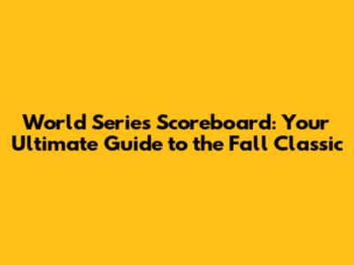 World Series Scoreboard: Your Ultimate Guide to the Fall Classic