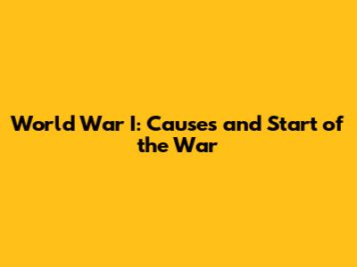 World War I: Causes and Start of the War