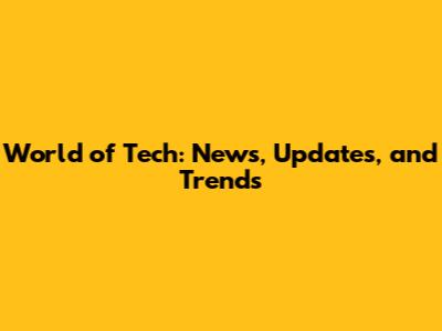 World of Tech: News, Updates, and Trends
