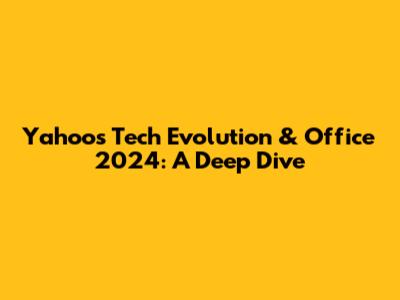Yahoo's Tech Evolution & Office 2024: A Deep Dive