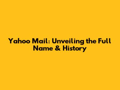 Yahoo Mail: Unveiling the Full Name & History
