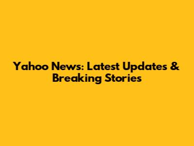 Yahoo News: Latest Updates & Breaking Stories