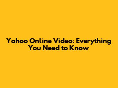 Yahoo Online Video: Everything You Need to Know