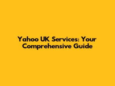 Yahoo UK Services: Your Comprehensive Guide
