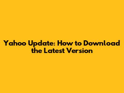 Yahoo Update: How to Download the Latest Version