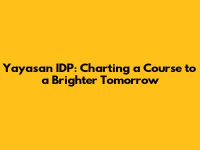 Yayasan IDP: Charting a Course to a Brighter Tomorrow