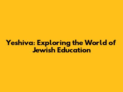 Yeshiva: Exploring the World of Jewish Education