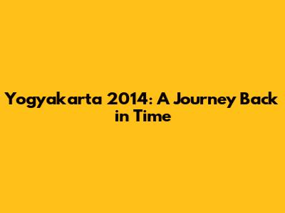 Yogyakarta 2014: A Journey Back in Time