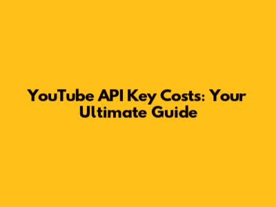 YouTube API Key Costs: Your Ultimate Guide