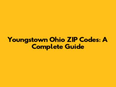Youngstown Ohio ZIP Codes: A Complete Guide