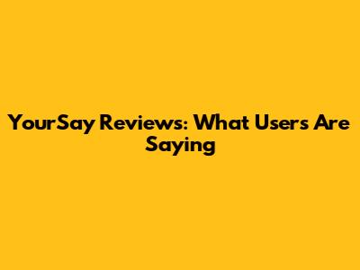 YourSay Reviews: What Users Are Saying