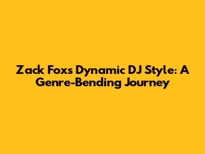 Zack Fox's Dynamic DJ Style: A Genre-Bending Journey