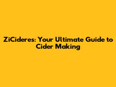 ZiCideres: Your Ultimate Guide to Cider Making