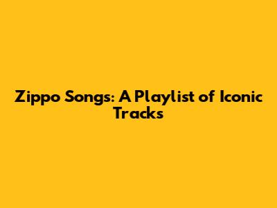 Zippo Songs: A Playlist of Iconic Tracks