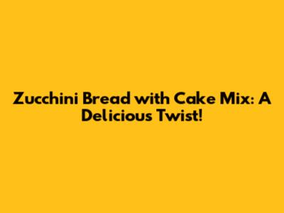 Zucchini Bread with Cake Mix: A Delicious Twist!
