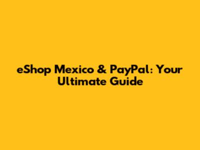 eShop Mexico & PayPal: Your Ultimate Guide