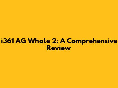 i361 AG Whale 2: A Comprehensive Review