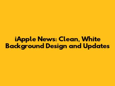 iApple News: Clean, White Background Design and Updates