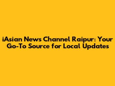 iAsian News Channel Raipur: Your Go-To Source for Local Updates