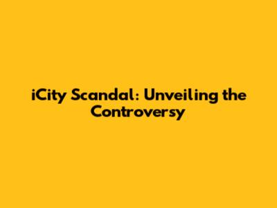 iCity Scandal: Unveiling the Controversy