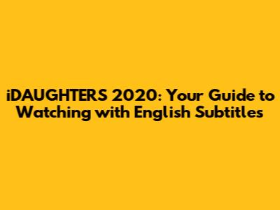 iDAUGHTERS 2020: Your Guide to Watching with English Subtitles