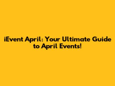 iEvent April: Your Ultimate Guide to April Events!