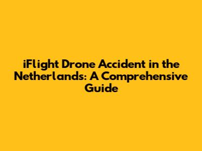 iFlight Drone Accident in the Netherlands: A Comprehensive Guide