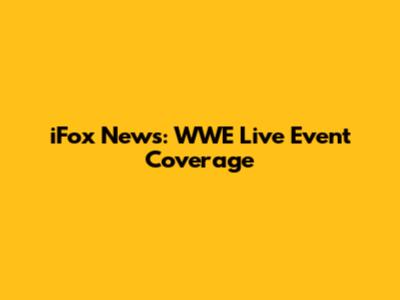 iFox News: WWE Live Event Coverage