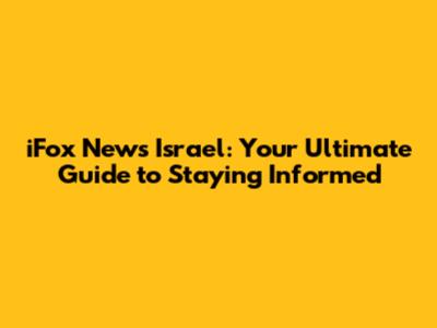 iFox News Israel: Your Ultimate Guide to Staying Informed