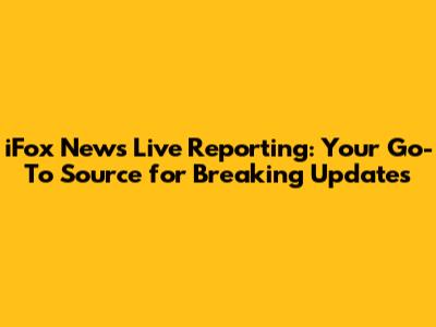 iFox News Live Reporting: Your Go-To Source for Breaking Updates