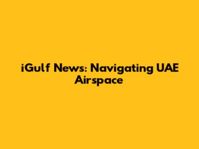 iGulf News: Navigating UAE Airspace