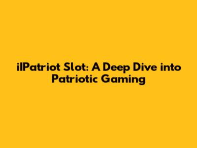 iIPatriot Slot: A Deep Dive into Patriotic Gaming