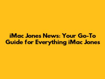 iMac Jones News: Your Go-To Guide for Everything iMac Jones