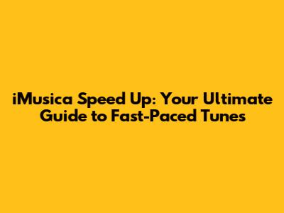 iMusica Speed Up: Your Ultimate Guide to Fast-Paced Tunes