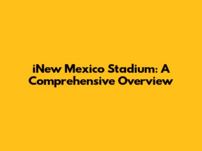 iNew Mexico Stadium: A Comprehensive Overview