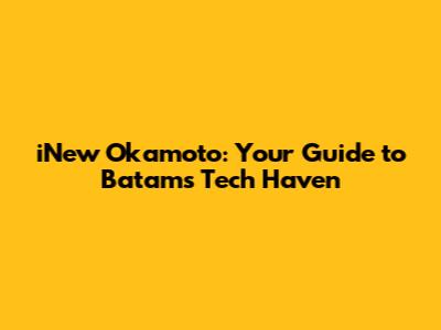 iNew Okamoto: Your Guide to Batam's Tech Haven