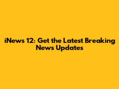 iNews 12: Get the Latest Breaking News Updates