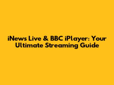 iNews Live & BBC iPlayer: Your Ultimate Streaming Guide