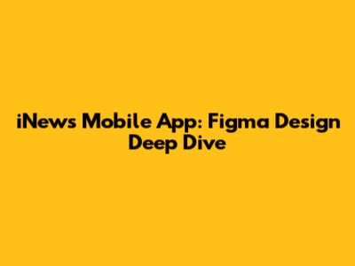 iNews Mobile App: Figma Design Deep Dive