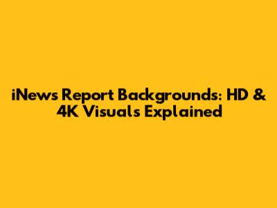 iNews Report Backgrounds: HD & 4K Visuals Explained