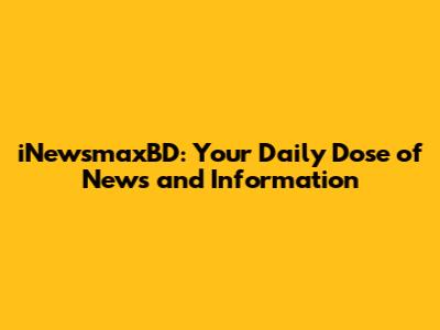 iNewsmaxBD: Your Daily Dose of News and Information