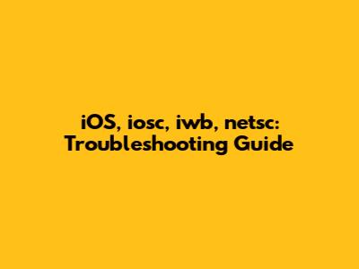 iOS, iosc, iwb, netsc: Troubleshooting Guide