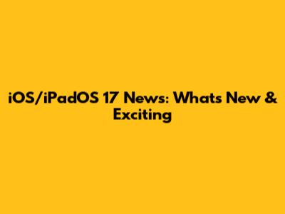 iOS/iPadOS 17 News: What's New & Exciting