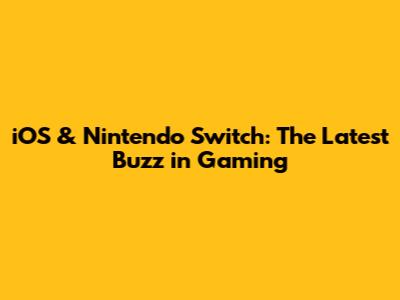 iOS & Nintendo Switch: The Latest Buzz in Gaming