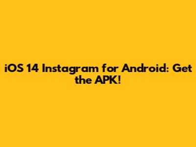 iOS 14 Instagram for Android: Get the APK!