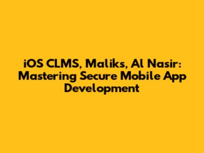 iOS CLMS, Malik's, Al Nasir: Mastering Secure Mobile App Development