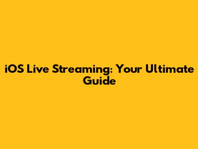 iOS Live Streaming: Your Ultimate Guide