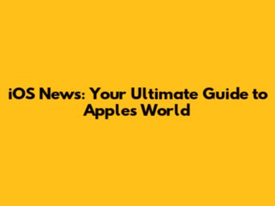 iOS News: Your Ultimate Guide to Apple's World