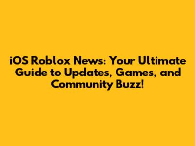 iOS Roblox News: Your Ultimate Guide to Updates, Games, and Community Buzz!