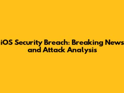 iOS Security Breach: Breaking News and Attack Analysis
